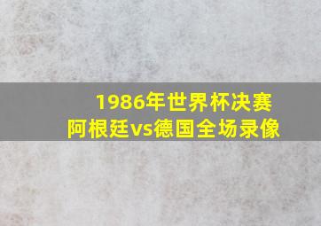 1986年世界杯决赛阿根廷vs德国全场录像