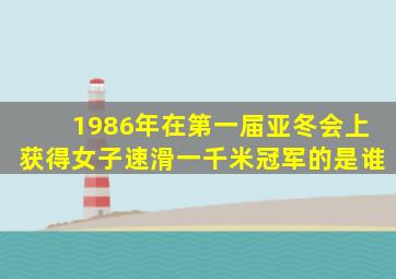 1986年在第一届亚冬会上获得女子速滑一千米冠军的是谁