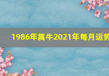 1986年属牛2021年每月运势