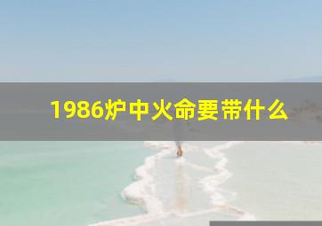 1986炉中火命要带什么