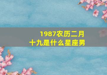 1987农历二月十九是什么星座男