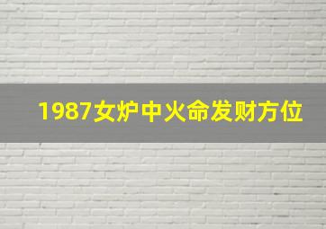 1987女炉中火命发财方位