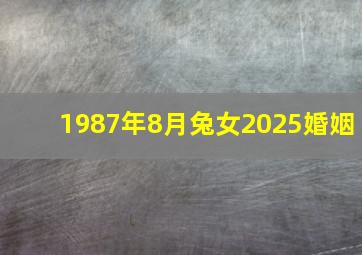 1987年8月兔女2025婚姻