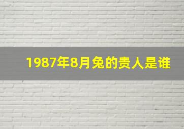 1987年8月兔的贵人是谁