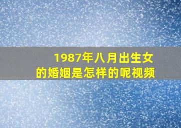 1987年八月出生女的婚姻是怎样的呢视频