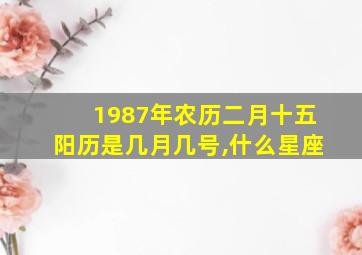 1987年农历二月十五阳历是几月几号,什么星座