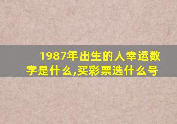 1987年出生的人幸运数字是什么,买彩票选什么号