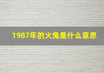 1987年的火兔是什么意思