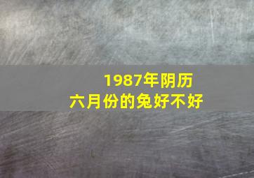 1987年阴历六月份的兔好不好