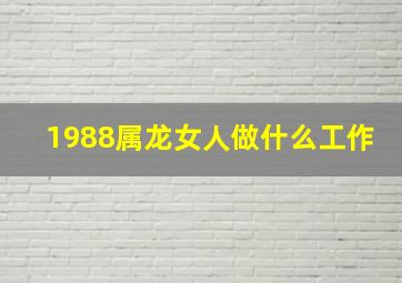 1988属龙女人做什么工作