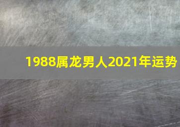 1988属龙男人2021年运势