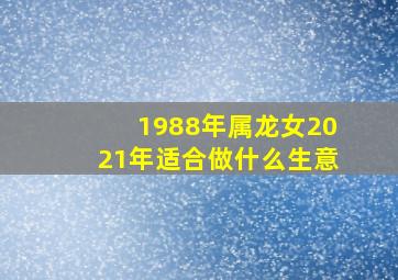 1988年属龙女2021年适合做什么生意