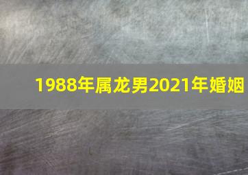 1988年属龙男2021年婚姻