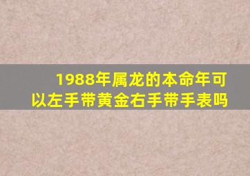 1988年属龙的本命年可以左手带黄金右手带手表吗