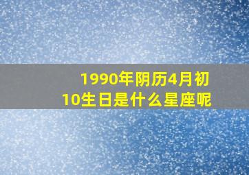 1990年阴历4月初10生日是什么星座呢