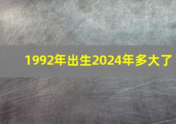 1992年出生2024年多大了