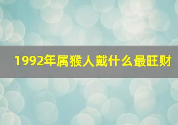 1992年属猴人戴什么最旺财