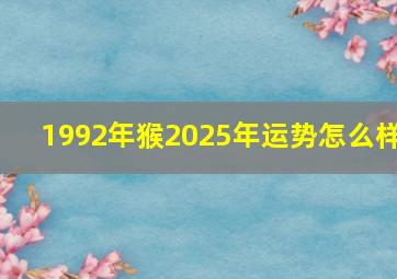 1992年猴2025年运势怎么样