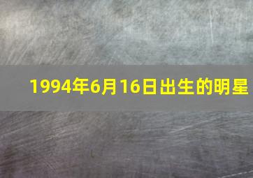 1994年6月16日出生的明星