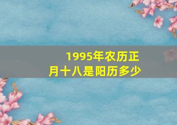 1995年农历正月十八是阳历多少