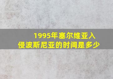 1995年塞尔维亚入侵波斯尼亚的时间是多少