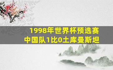 1998年世界杯预选赛中国队1比0土库曼斯坦