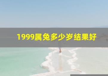 1999属兔多少岁结果好