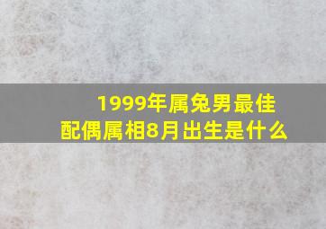 1999年属兔男最佳配偶属相8月出生是什么