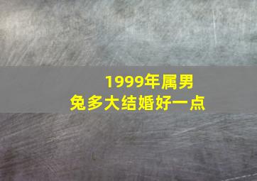 1999年属男兔多大结婚好一点