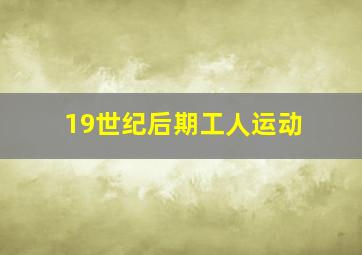 19世纪后期工人运动