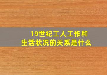 19世纪工人工作和生活状况的关系是什么