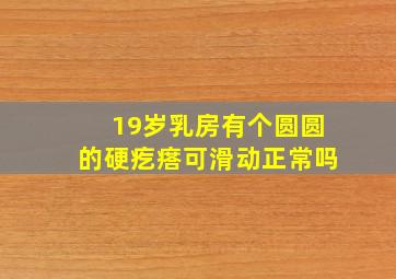 19岁乳房有个圆圆的硬疙瘩可滑动正常吗