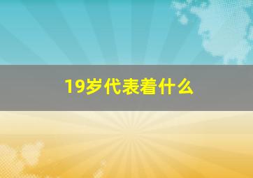 19岁代表着什么