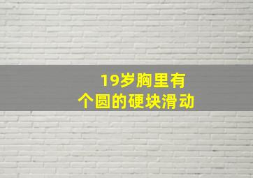 19岁胸里有个圆的硬块滑动