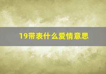 19带表什么爱情意思