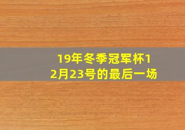 19年冬季冠军杯12月23号的最后一场