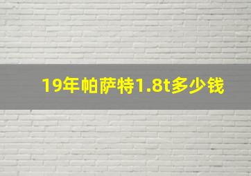 19年帕萨特1.8t多少钱