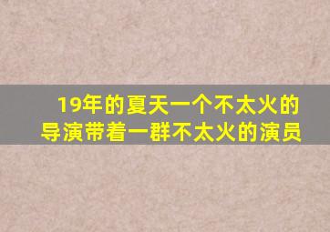 19年的夏天一个不太火的导演带着一群不太火的演员