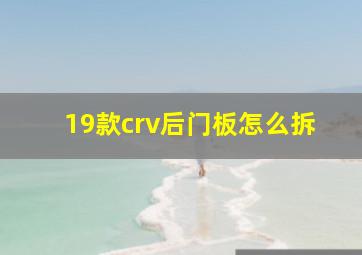 19款crv后门板怎么拆