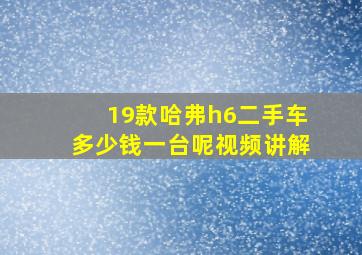 19款哈弗h6二手车多少钱一台呢视频讲解