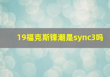 19福克斯锋潮是sync3吗