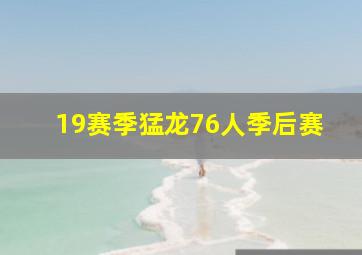 19赛季猛龙76人季后赛