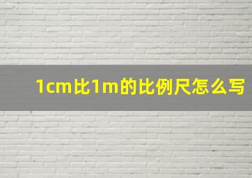 1cm比1m的比例尺怎么写