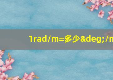 1rad/m=多少°/m