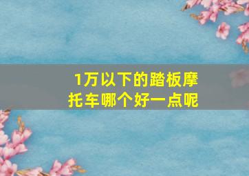 1万以下的踏板摩托车哪个好一点呢