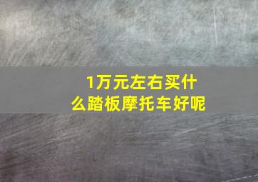 1万元左右买什么踏板摩托车好呢