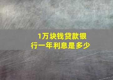 1万块钱贷款银行一年利息是多少