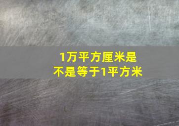 1万平方厘米是不是等于1平方米