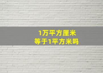 1万平方厘米等于1平方米吗