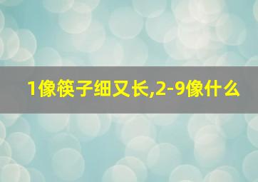 1像筷子细又长,2-9像什么